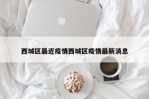 西城区最近疫情西城区疫情最新消息