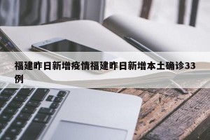 福建昨日新增疫情福建昨日新增本土确诊33例