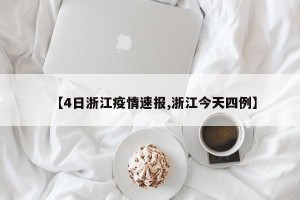 【4日浙江疫情速报,浙江今天四例】
