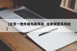 【北京一地升级为高风险. 北京调整高风险】
