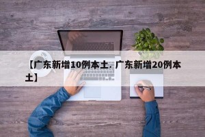 【广东新增10例本土. 广东新增20例本土】