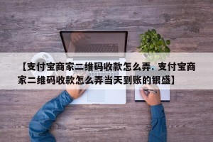 【支付宝商家二维码收款怎么弄. 支付宝商家二维码收款怎么弄当天到账的银盛】
