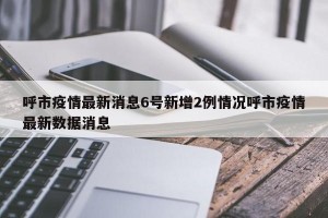 呼市疫情最新消息6号新增2例情况呼市疫情最新数据消息