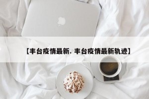 【丰台疫情最新. 丰台疫情最新轨迹】