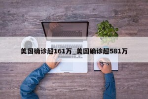美国确诊超161万_美国确诊超581万