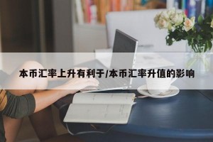 本币汇率上升有利于/本币汇率升值的影响