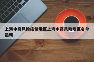 上海中高风险疫情地区上海中高风险地区名单最新