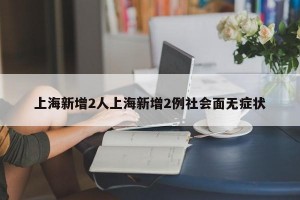 上海新增2人上海新增2例社会面无症状