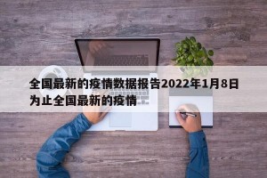 全国最新的疫情数据报告2022年1月8日为止全国最新的疫情