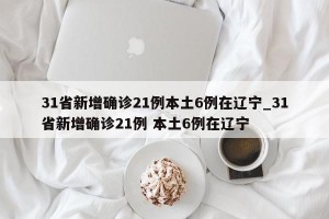 31省新增确诊21例本土6例在辽宁_31省新增确诊21例 本土6例在辽宁