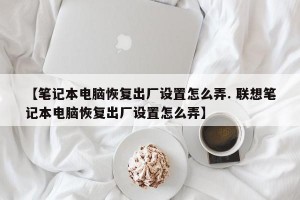 【笔记本电脑恢复出厂设置怎么弄. 联想笔记本电脑恢复出厂设置怎么弄】