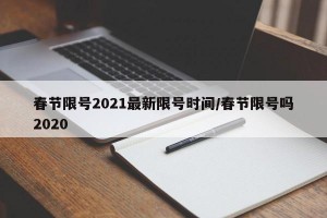 春节限号2021最新限号时间/春节限号吗2020