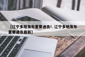【辽宁多地发布重要通告!. 辽宁多地发布重要通告最新】