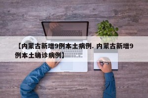 【内蒙古新增9例本土病例. 内蒙古新增9例本土确诊病例】