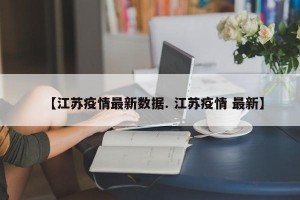 【江苏疫情最新数据. 江苏疫情 最新】