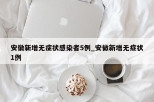 安徽新增无症状感染者5例_安徽新增无症状1例