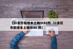 【31省份新增本土确诊48例. 31省区市新增本土确诊48 例】