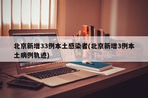 北京新增33例本土感染者(北京新增3例本土病例轨迹)