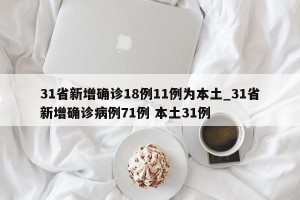 31省新增确诊18例11例为本土_31省新增确诊病例71例 本土31例