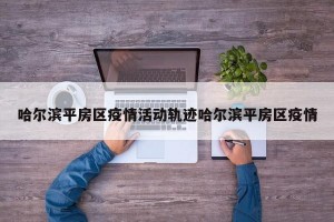 哈尔滨平房区疫情活动轨迹哈尔滨平房区疫情