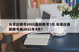 石家庄限号2021最新限号3月.石家庄最新限号表2021年4月？