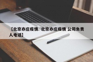 【北京亦庄疫情. 北京亦庄疫情 公司负责人电话】