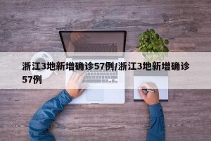 浙江3地新增确诊57例/浙江3地新增确诊57例