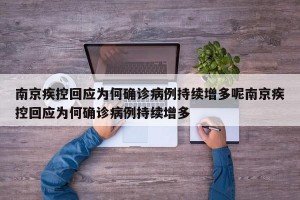 南京疾控回应为何确诊病例持续增多呢南京疾控回应为何确诊病例持续增多