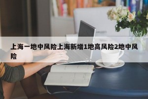 上海一地中风险上海新增1地高风险2地中风险