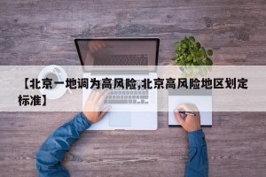 【北京一地调为高风险,北京高风险地区划定标准】