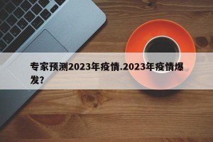 专家预测2023年疫情.2023年疫情爆发？