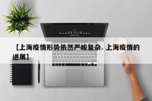 【上海疫情形势依然严峻复杂. 上海疫情的进展】