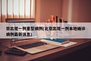 京出现一例重型病例(北京出现一例本地确诊病例最新消息)