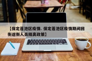 【保定莲池区疫情. 保定莲池区疫情期间回衡返衡人员隔离政策】