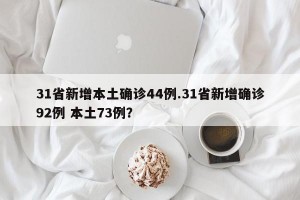 31省新增本土确诊44例.31省新增确诊92例 本土73例？