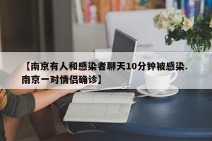 【南京有人和感染者聊天10分钟被感染. 南京一对情侣确诊】