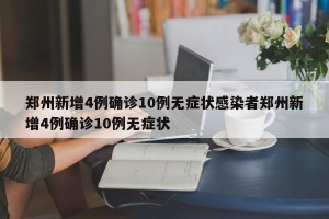 郑州新增4例确诊10例无症状感染者郑州新增4例确诊10例无症状
