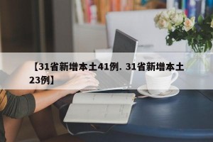 【31省新增本土41例. 31省新增本土23例】