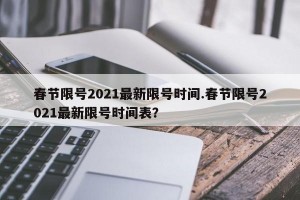 春节限号2021最新限号时间.春节限号2021最新限号时间表？