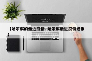 【哈尔滨的最近疫情. 哈尔滨最近疫情通报】