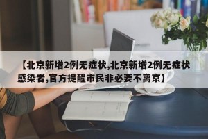 【北京新增2例无症状,北京新增2例无症状感染者,官方提醒市民非必要不离京】