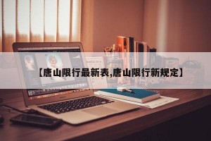 【唐山限行最新表,唐山限行新规定】