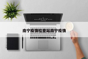 南宁疫情检查站南宁疫情
