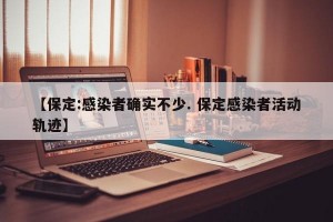 【保定:感染者确实不少. 保定感染者活动轨迹】