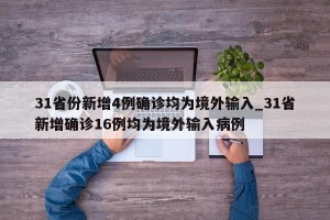 31省份新增4例确诊均为境外输入_31省新增确诊16例均为境外输入病例