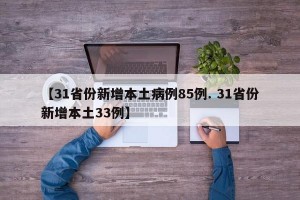 【31省份新增本土病例85例. 31省份新增本土33例】
