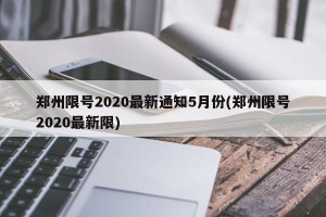 郑州限号2020最新通知5月份(郑州限号2020最新限)
