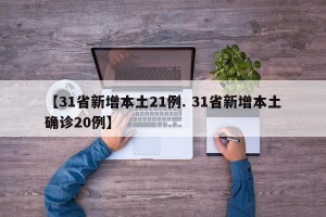【31省新增本土21例. 31省新增本土确诊20例】