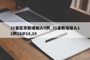 31省区市新增输入9例_31省新增输入12例18@18,19