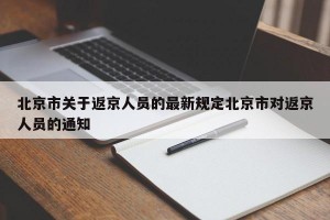 北京市关于返京人员的最新规定北京市对返京人员的通知